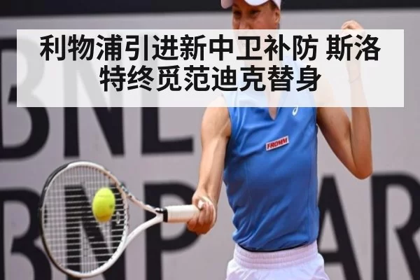 利物浦引进新中卫补防 斯洛特终觅范迪克替身