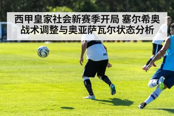 西甲皇家社会新赛季开局 塞尔希奥战术调整与奥亚萨瓦尔状态分析