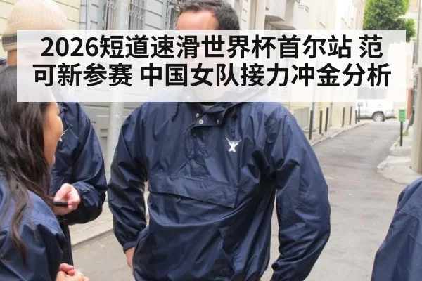 2026短道速滑世界杯首尔站 范可新参赛 中国女队接力冲金分析