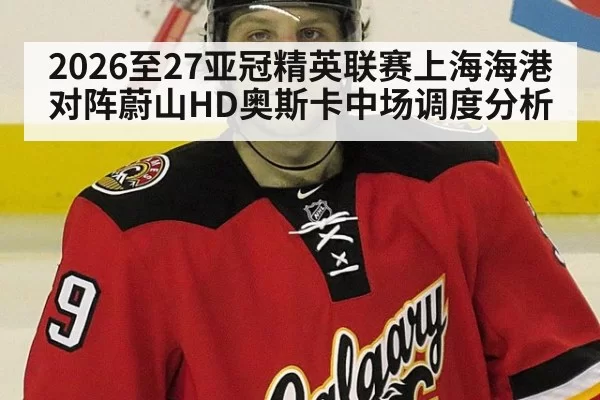 2026至27亚冠精英联赛上海海港对阵蔚山HD奥斯卡中场调度分析